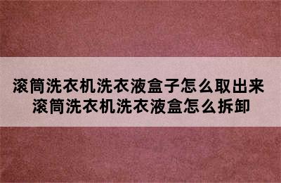 滚筒洗衣机洗衣液盒子怎么取出来 滚筒洗衣机洗衣液盒怎么拆卸